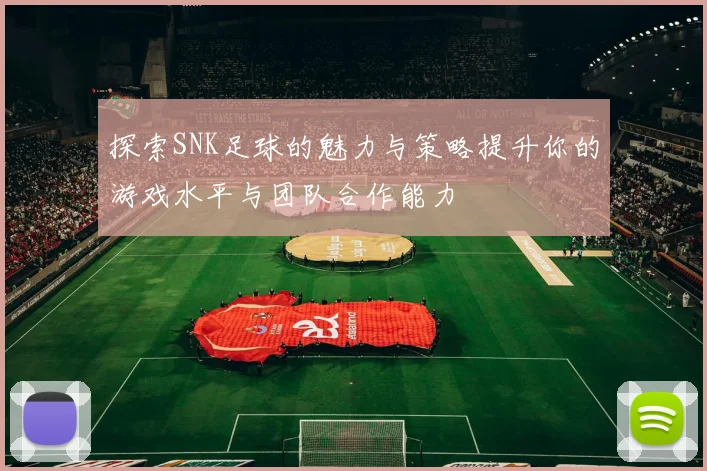 探索SNK足球的魅力与策略提升你的游戏水平与团队合作能力