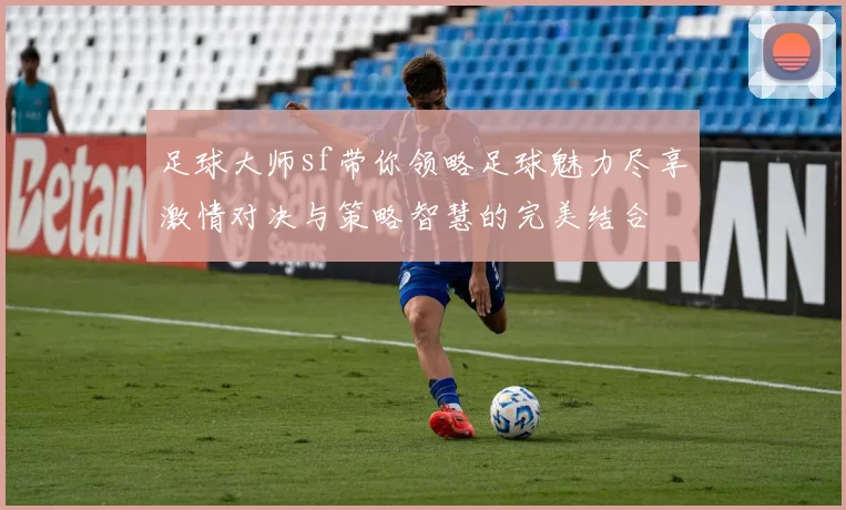 足球大师sf带你领略足球魅力尽享激情对决与策略智慧的完美结合