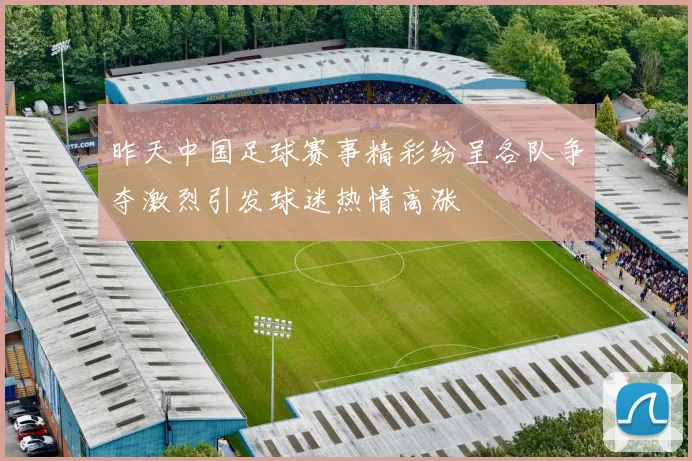 昨天中国足球赛事精彩纷呈各队争夺激烈引发球迷热情高涨