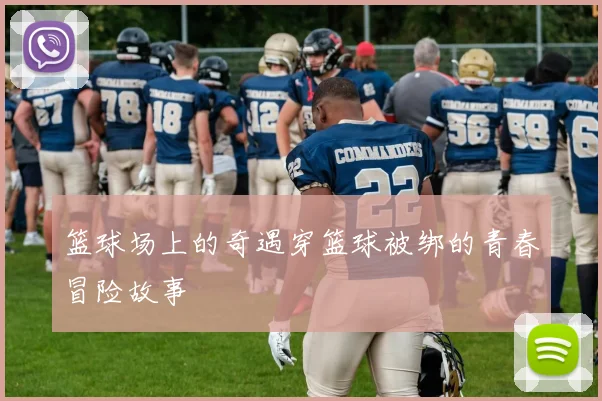 篮球场上的奇遇穿篮球被绑的青春冒险故事