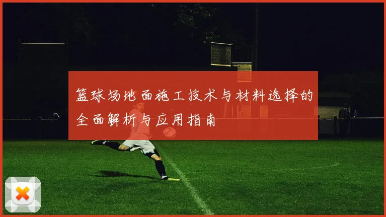 篮球场地面施工技术与材料选择的全面解析与应用指南