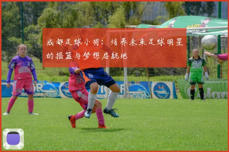 成都足球小将：培养未来足球明星的摇篮与梦想启航地