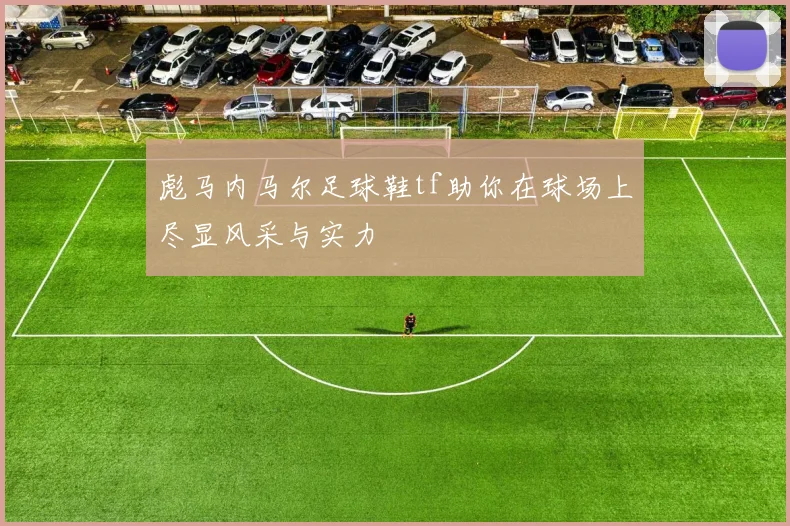 彪马内马尔足球鞋tf助你在球场上尽显风采与实力