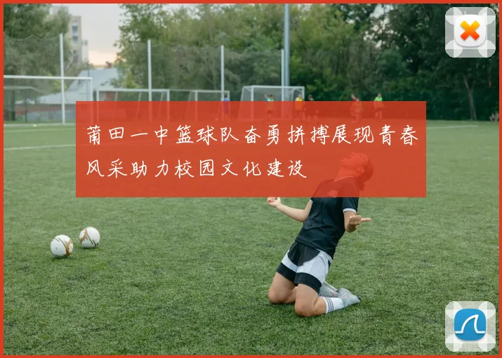 莆田一中篮球队奋勇拼搏展现青春风采助力校园文化建设