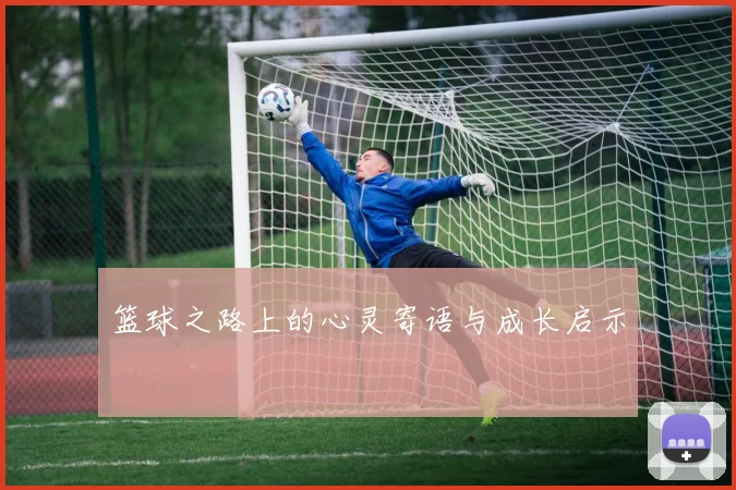 篮球之路上的心灵寄语与成长启示